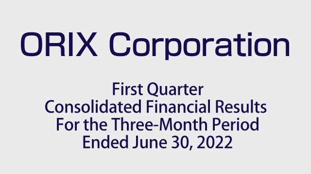 ORIX Corporation First Quarter Consolidated Financial Results For the Three Month Period Ended June 30, 2022