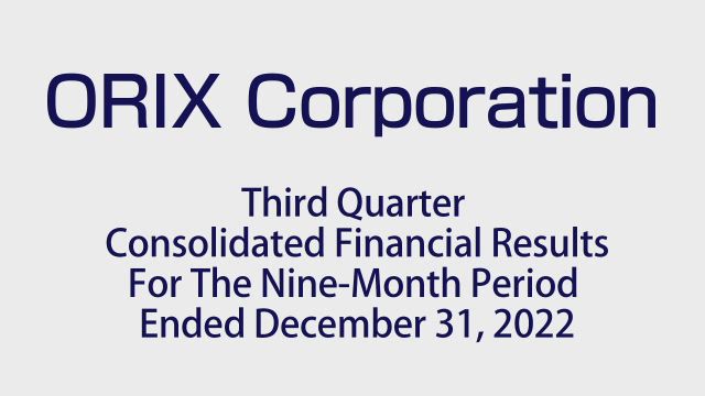 ORIX Corporation Third Quarter Consolidated Financial Results For The Nine-Month Period Ended December 31, 2022