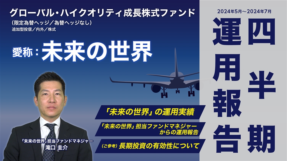 グローバル・ハイクオリティ成長株式ファンド（限定為替ヘッジ／為替ヘッジなし）愛称：未来の世界「四半期運用報告（2024年5月～2024年7月）」