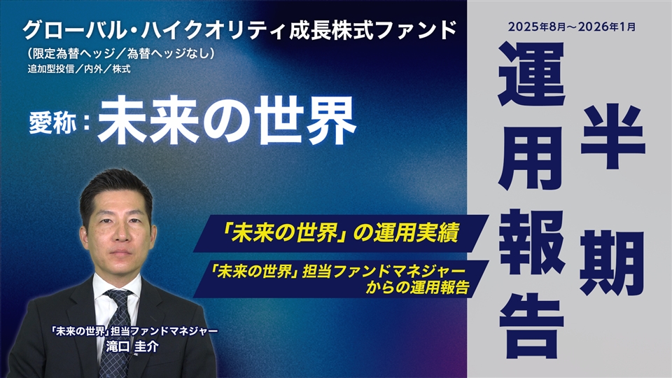 グローバル・ハイクオリティ成長株式ファンド（限定為替ヘッジ／為替ヘッジなし）愛称：未来の世界「半期運用報告（2025年8月～2026年1月）」