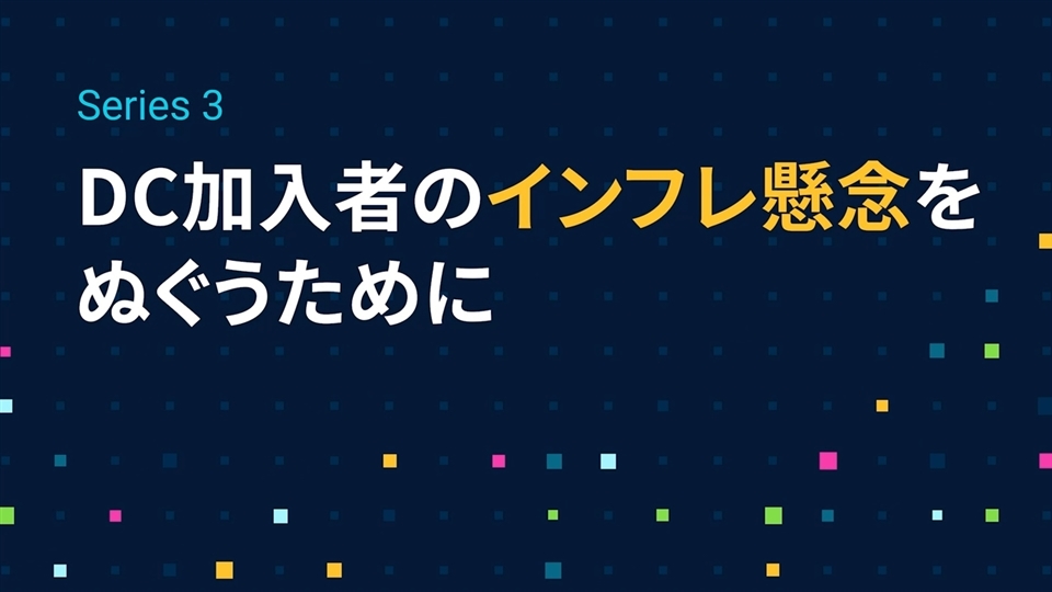 Series3「DC加入者のインフレ懸念をぬぐうために」編
